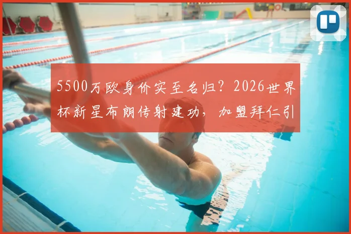 5500万欧身价实至名归？2026世界杯新星布朗传射建功，加盟拜仁引热议