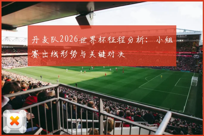 丹麦队2026世界杯征程分析：小组赛出线形势与关键对决