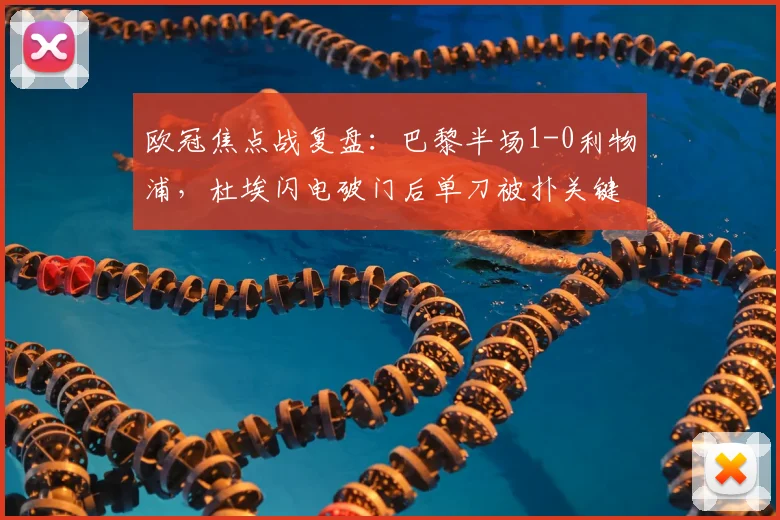 欧冠焦点战复盘：巴黎半场1-0利物浦，杜埃闪电破门后单刀被扑关键解析