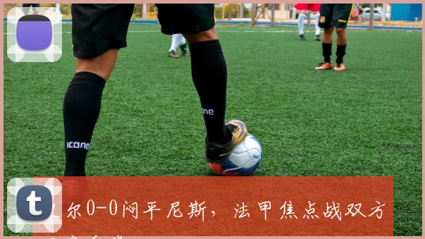 里尔0-0闷平尼斯，法甲焦点战双方互交白卷