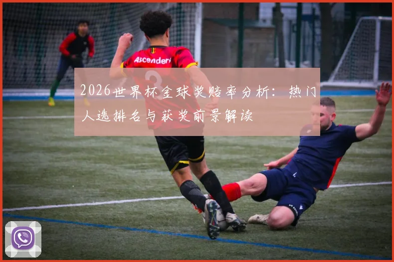 2026世界杯金球奖赔率分析：热门人选排名与获奖前景解读