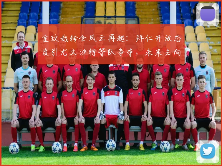金玟哉转会风云再起：拜仁开放态度引尤文沙特等队争夺，未来去向深度解析