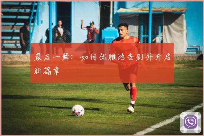 最后一舞：如何优雅地告别并开启新篇章