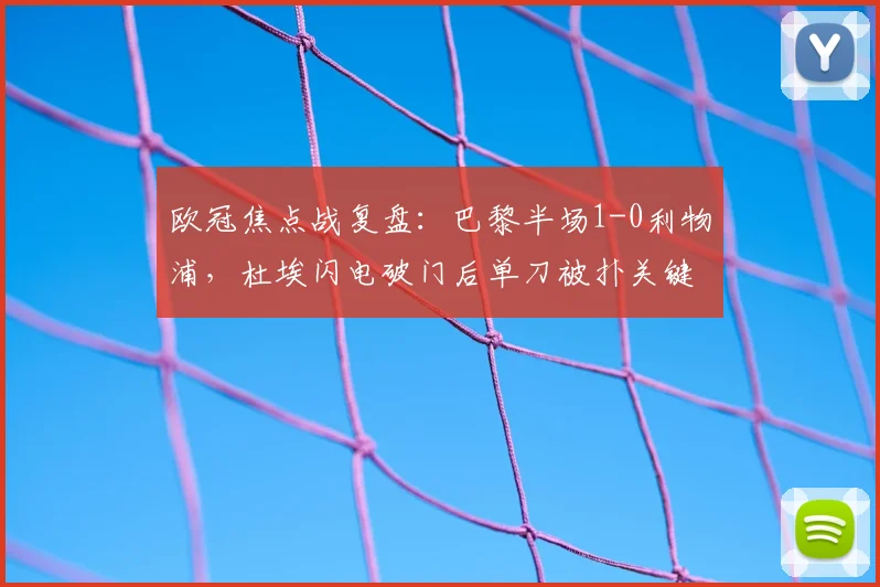 欧冠焦点战复盘：巴黎半场1-0利物浦，杜埃闪电破门后单刀被扑关键解析