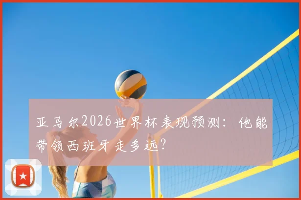 亚马尔2026世界杯表现预测：他能带领西班牙走多远？
