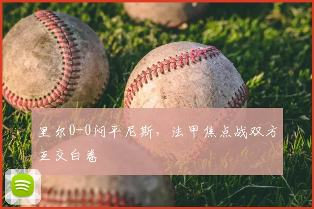 里尔0-0闷平尼斯，法甲焦点战双方互交白卷