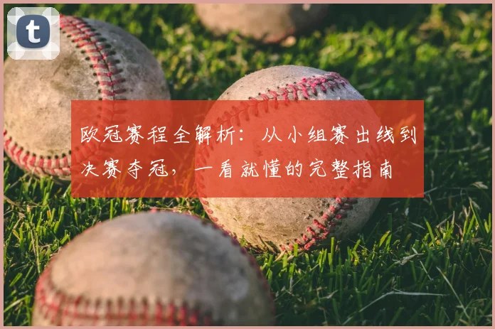 欧冠赛程全解析：从小组赛出线到决赛夺冠，一看就懂的完整指南